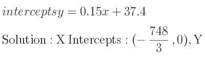 The intercepts of y=0.15x+37.4 is X Intercepts: (-748/3 ,0),Y Intercepts: (0,37.4)